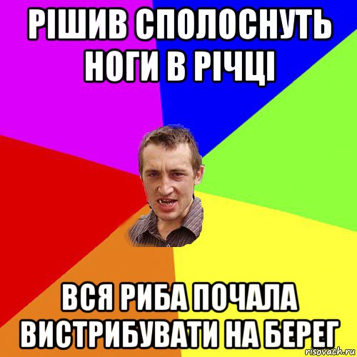 рішив сполоснуть ноги в річці вся риба почала вистрибувати на берег