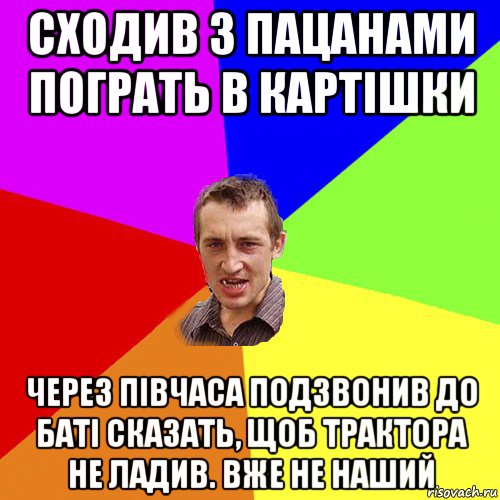 сходив з пацанами пограть в картішки через півчаса подзвонив до баті сказать, щоб трактора не ладив. вже не наший, Мем Чоткий паца