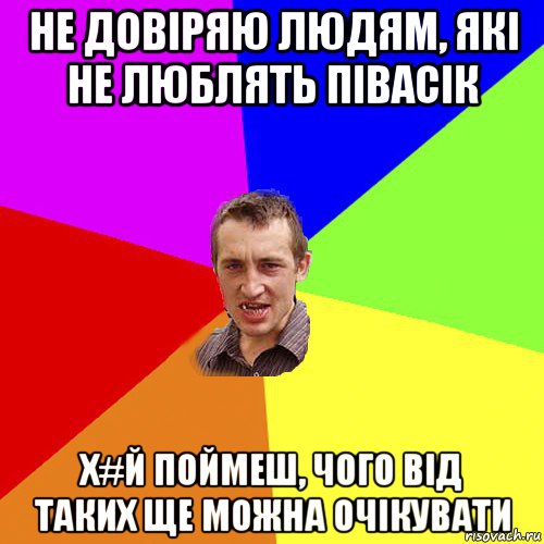 не довіряю людям, які не люблять півасік х#й поймеш, чого від таких ще можна очікувати