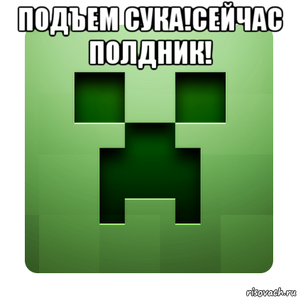 подъем сука!сейчас полдник! , Мем Creeper