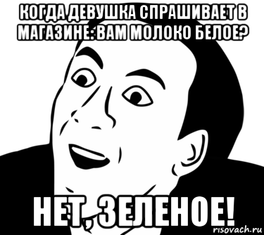 когда девушка спрашивает в магазине: вам молоко белое? нет, зеленое!, Мем  Да ладно