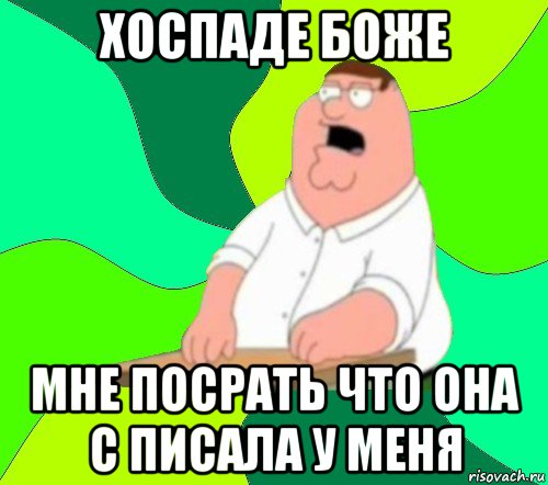 хоспаде боже мне посрать что она с писала у меня, Мем  Да всем насрать (Гриффин)