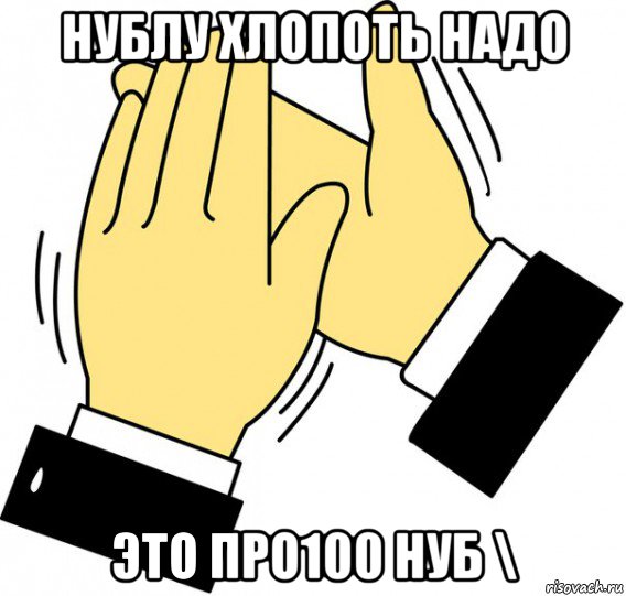 нублу хлопоть надо это про100 нуб \, Мем давайте похлопаем