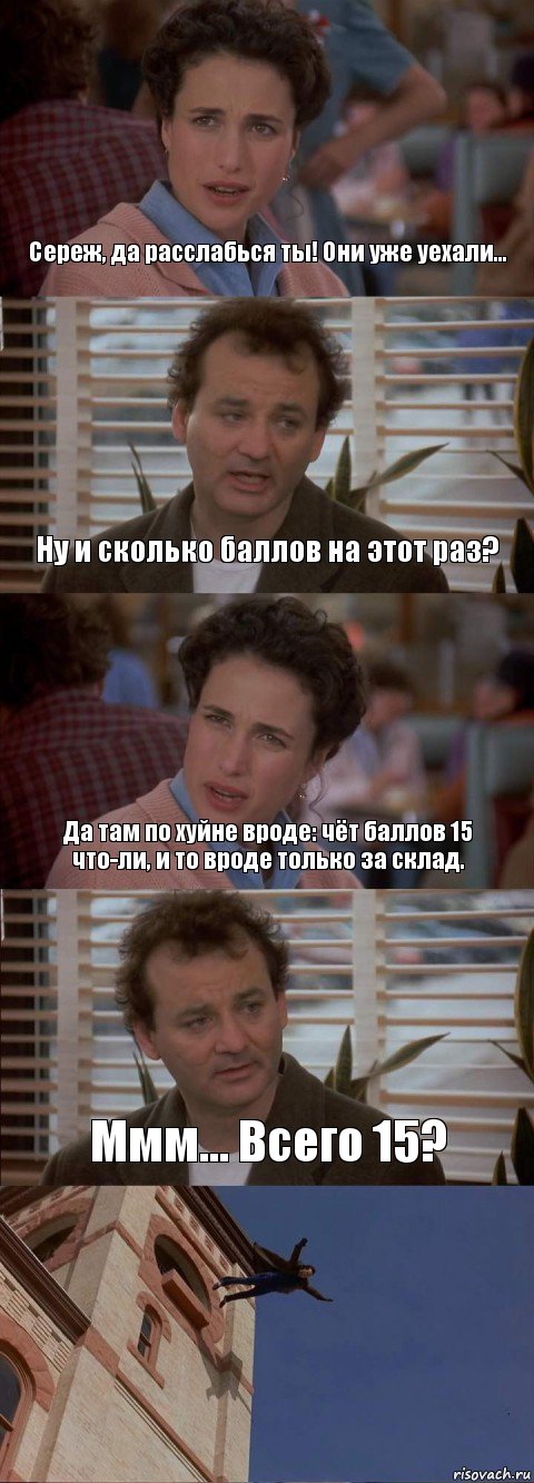 Сереж, да расслабься ты! Они уже уехали... Ну и сколько баллов на этот раз? Да там по хуйне вроде: чёт баллов 15 что-ли, и то вроде только за склад. Ммм... Всего 15? , Комикс День сурка