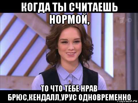 когда ты считаешь нормой, то что тебе нрав брюс,кендалл,урус одновременно, Мем Диана Шурыгина улыбается