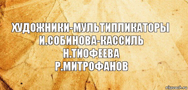 художники-мультипликаторы
и.собинова-кассиль
н.тиофеева
р.митрофанов, Комикс Старая бумага