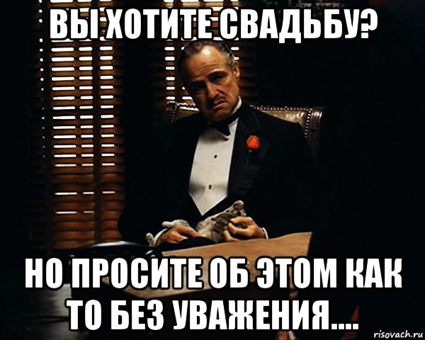 вы хотите свадьбу? но просите об этом как то без уважения...., Мем Дон Вито Корлеоне