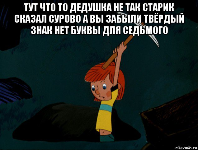 тут что то дедушка не так старик сказал сурово а вы забыли твёрдый знак нет буквы для седьмого , Мем  Дядя Фёдор копает клад