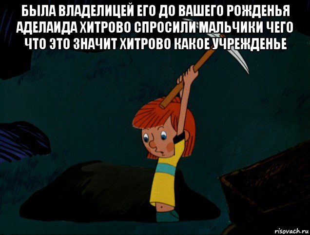 была владелицей его до вашего рожденья аделаида хитрово спросили мальчики чего что это значит хитрово какое учрежденье , Мем  Дядя Фёдор копает клад