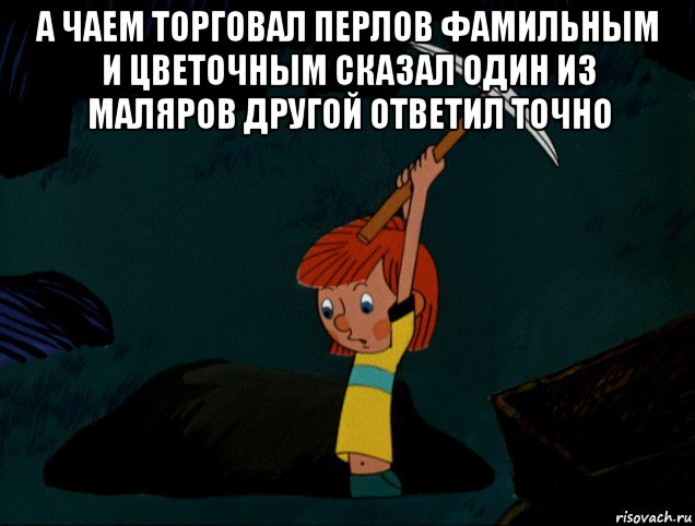 а чаем торговал перлов фамильным и цветочным сказал один из маляров другой ответил точно , Мем  Дядя Фёдор копает клад