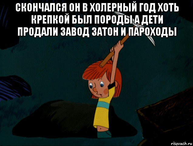 скончался он в холерный год хоть крепкой был породы а дети продали завод затон и пароходы , Мем  Дядя Фёдор копает клад