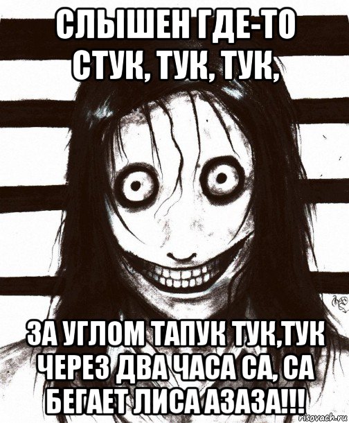 слышен где-то стук, тук, тук, за углом тапук тук,тук через два часа са, са бегает лиса азаза!!!, Мем Джефф убийца