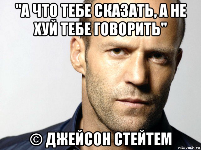 "а что тебе сказать, а не хуй тебе говорить" © джейсон стейтем, Мем Джейсон Стэтхэм