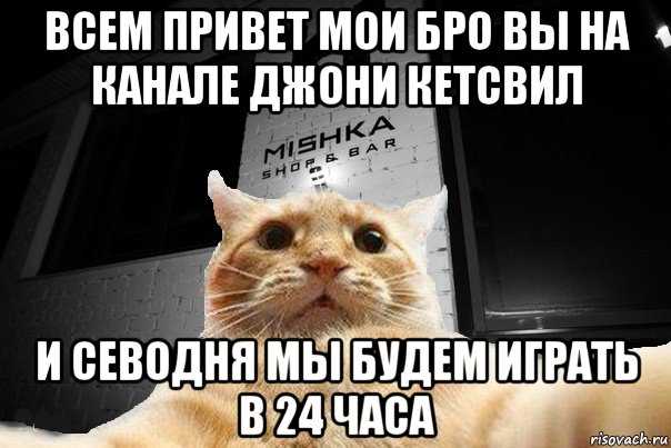 всем привет мои бро вы на канале джони кетсвил и севодня мы будем играть в 24 часа, Мем   Джонни Кэтсвилл