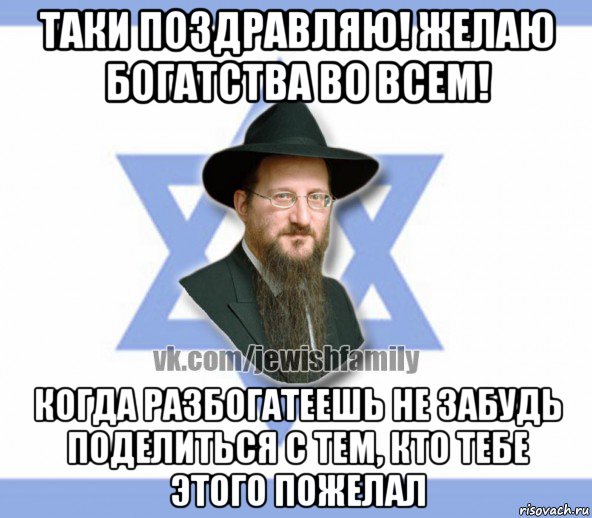 таки поздравляю! желаю богатства во всем! когда разбогатеешь не забудь поделиться с тем, кто тебе этого пожелал