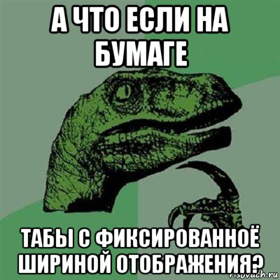 а что если на бумаге табы с фиксированноё шириной отображения?, Мем Филосораптор