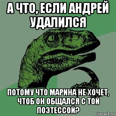 а что, если андрей удалился потому что марина не хочет, чтоб он общался с той поэтессой?, Мем Филосораптор