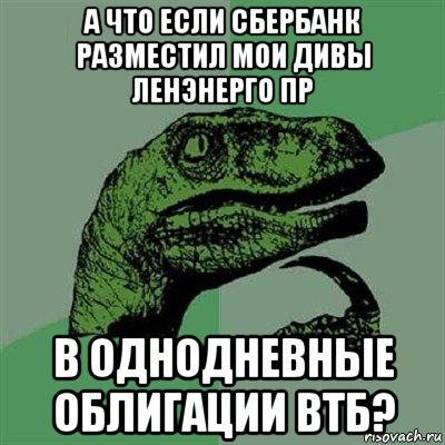 а что если сбербанк разместил мои дивы ленэнерго пр в однодневные облигации втб?, Мем Филосораптор