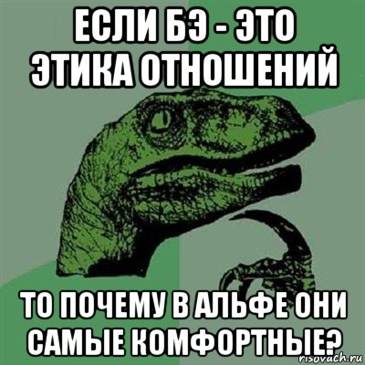 если бэ - это этика отношений то почему в альфе они самые комфортные?, Мем Филосораптор