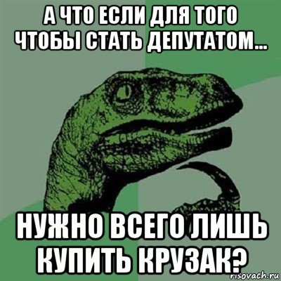 а что если для того чтобы стать депутатом... нужно всего лишь купить крузак?, Мем Филосораптор