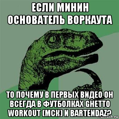 если минин основатель воркаута то почему в первых видео он всегда в футболках ghetto workout (мск) и bartendaz?, Мем Филосораптор