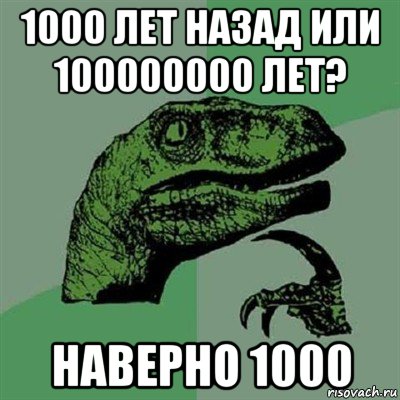 1000 лет назад или 100000000 лет? наверно 1000, Мем Филосораптор