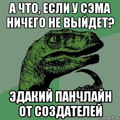 а что, если у сэма ничего не выйдет? эдакий панчлайн от создателей