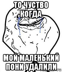 то чуство когда мой маленький пони удалили, Мем Forever Alone