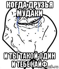 когда друзья мудаки и ты такой один и тебе кайф, Мем Forever Alone