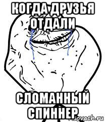 когда друзья отдали сломанный спиннер, Мем Forever Alone