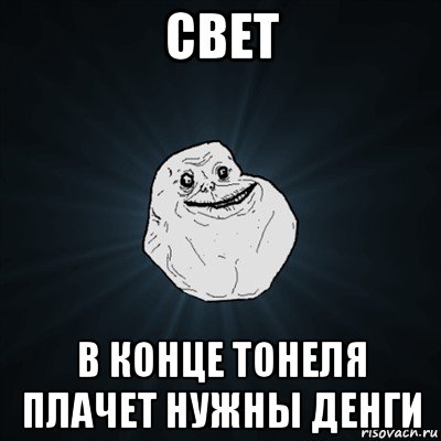 свет в конце тонеля плачет нужны денги, Мем Forever Alone