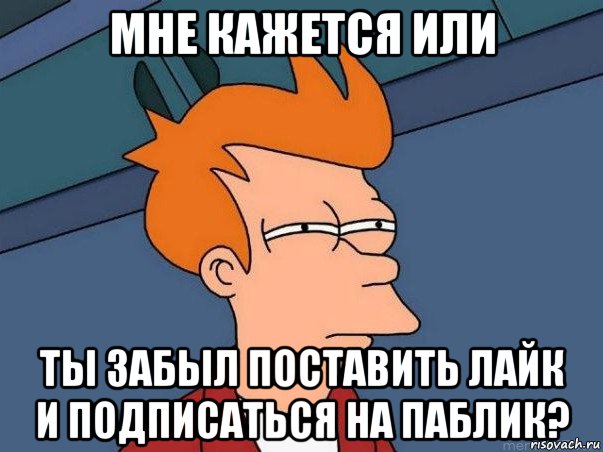 мне кажется или ты забыл поставить лайк и подписаться на паблик?, Мем  Фрай (мне кажется или)