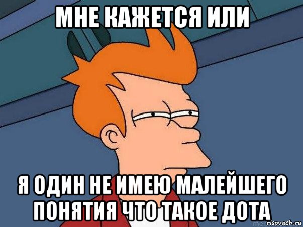 мне кажется или я один не имею малейшего понятия что такое дота, Мем  Фрай (мне кажется или)