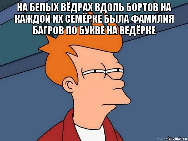 на белых вёдрах вдоль бортов на каждой их семёрке была фамилия багров по букве на ведёрке , Мем  Фрай (мне кажется или)