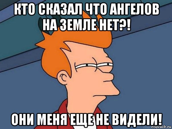 кто сказал что ангелов на земле нет?! они меня еще не видели!, Мем  Фрай (мне кажется или)