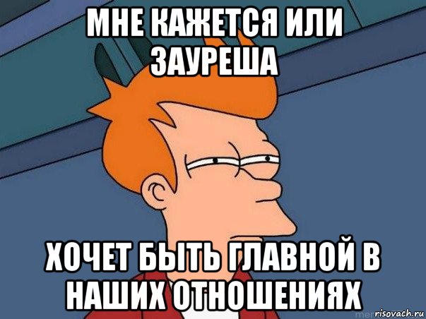 мне кажется или зауреша хочет быть главной в наших отношениях, Мем  Фрай (мне кажется или)