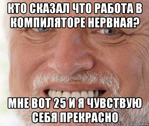 кто сказал что работа в компиляторе нервная? мне вот 25 и я чувствую себя прекрасно, Мем Дед Гарольд