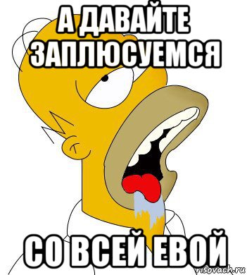 а давайте заплюсуемся со всей евой, Мем  Гомер пускает слюни