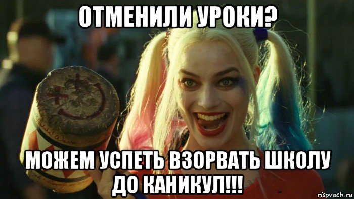 отменили уроки? можем успеть взорвать школу до каникул!!!, Мем    Harley quinn