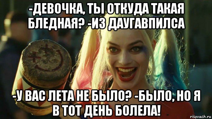 -девочка, ты откуда такая бледная? -из даугавпилса -у вас лета не было? -было, но я в тот день болела!, Мем    Harley quinn