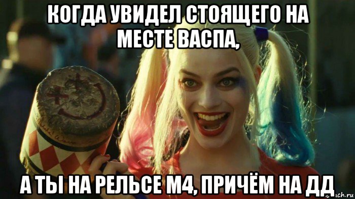 когда увидел стоящего на месте васпа, а ты на рельсе м4, причём на дд, Мем    Harley quinn