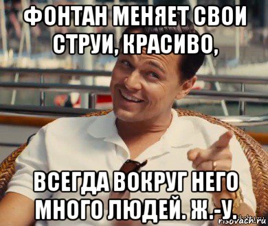 фонтан меняет свои струи, красиво, всегда вокруг него много людей. ж.-у., Мем Хитрый Гэтсби