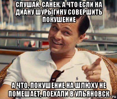 слушай, санек. а что если на диану шурыгину совершить покушение а что, покушение на шлюху не помешает, поехали в ульяновск, Мем Хитрый Гэтсби