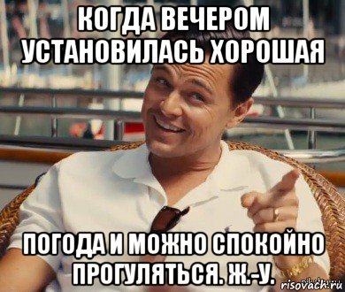 когда вечером установилась хорошая погода и можно спокойно прогуляться. ж.-у., Мем Хитрый Гэтсби