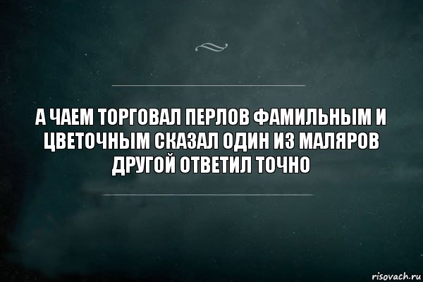 а чаем торговал перлов фамильным и цветочным сказал один из маляров другой ответил точно, Комикс Игра Слов