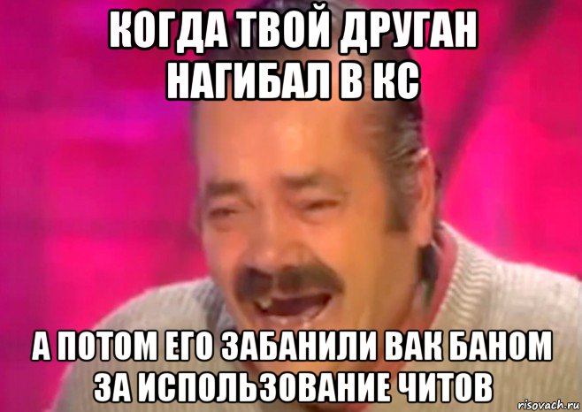 когда твой друган нагибал в кс а потом его забанили вак баном за использование читов, Мем  Испанец