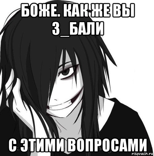 боже. как же вы з_бали с этими вопросами, Мем Jeff the killer