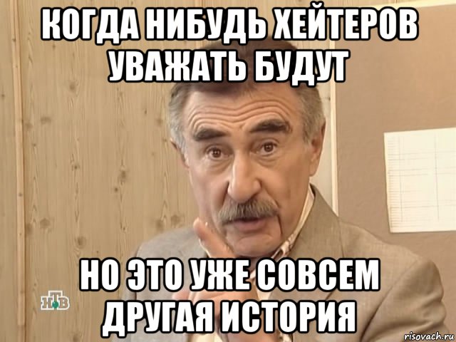 когда нибудь хейтеров уважать будут но это уже совсем другая история, Мем Каневский (Но это уже совсем другая история)