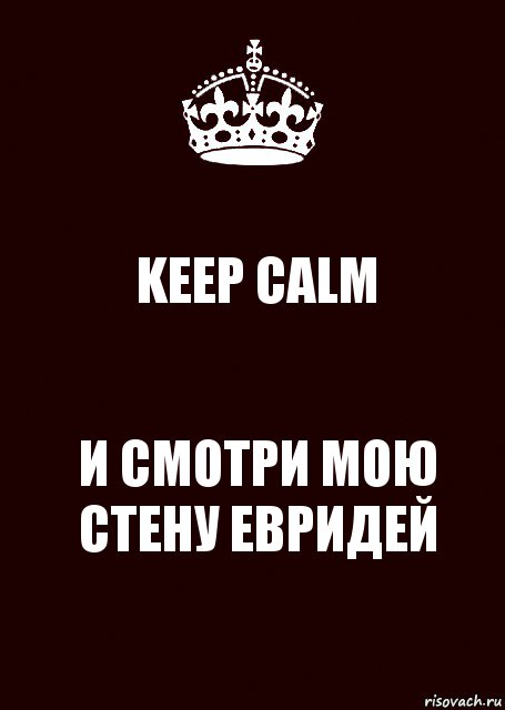 KEEP CALM И СМОТРИ МОЮ СТЕНУ ЕВРИДЕЙ