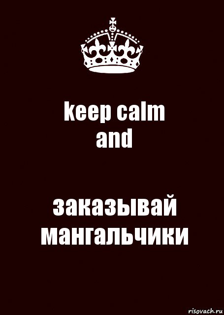 keep calm
and заказывай мангальчики